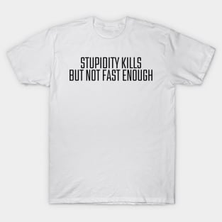 Stupidity Kills But Not Fast Enough T-Shirt